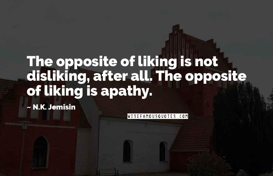 N.K. Jemisin Quotes: The opposite of liking is not disliking, after all. The opposite of liking is apathy.