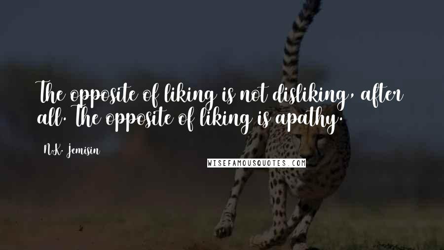 N.K. Jemisin Quotes: The opposite of liking is not disliking, after all. The opposite of liking is apathy.