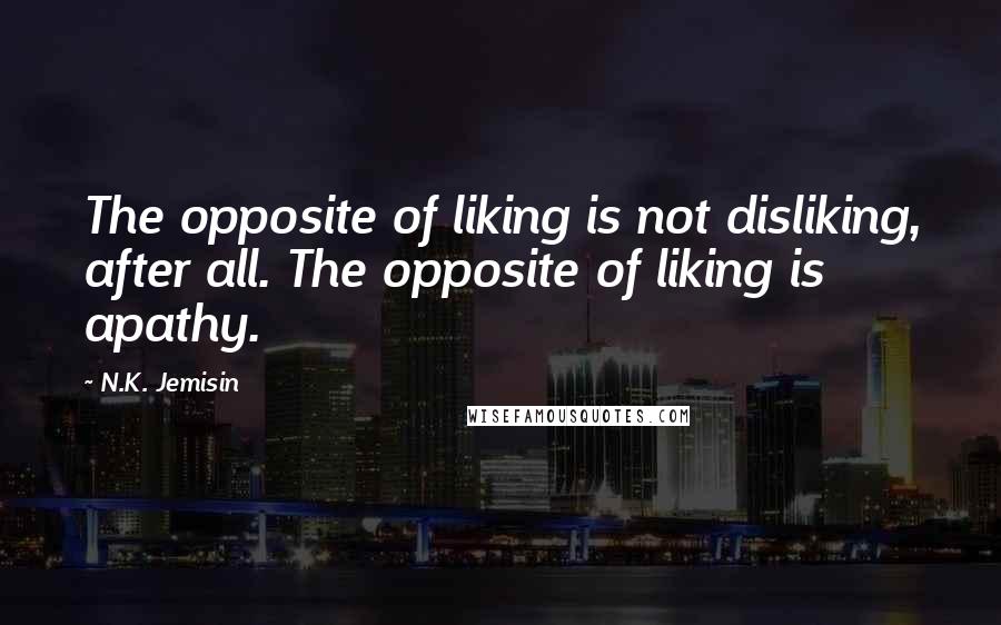 N.K. Jemisin Quotes: The opposite of liking is not disliking, after all. The opposite of liking is apathy.