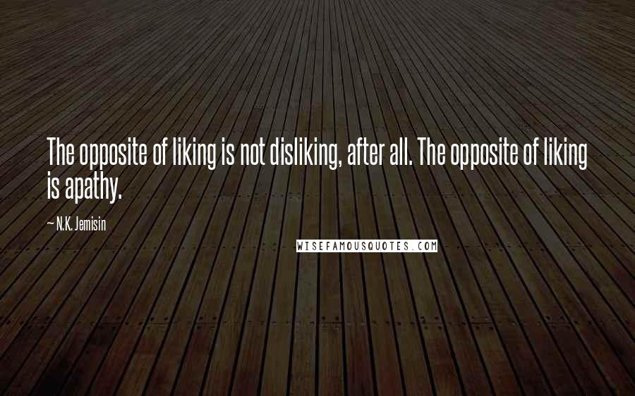 N.K. Jemisin Quotes: The opposite of liking is not disliking, after all. The opposite of liking is apathy.