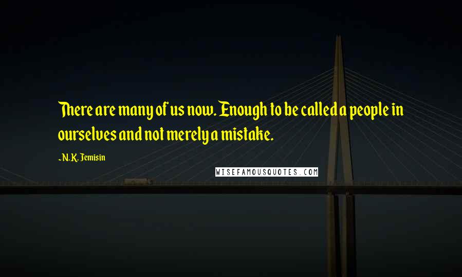 N.K. Jemisin Quotes: There are many of us now. Enough to be called a people in ourselves and not merely a mistake.