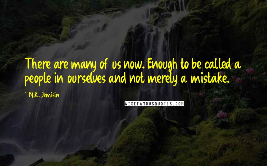 N.K. Jemisin Quotes: There are many of us now. Enough to be called a people in ourselves and not merely a mistake.