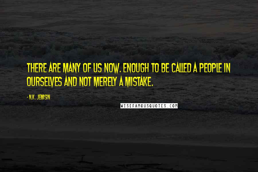 N.K. Jemisin Quotes: There are many of us now. Enough to be called a people in ourselves and not merely a mistake.