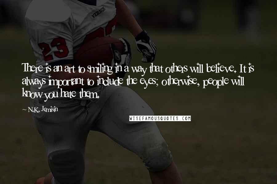 N.K. Jemisin Quotes: There is an art to smiling in a way that others will believe. It is always important to include the eyes; otherwise, people will know you hate them.