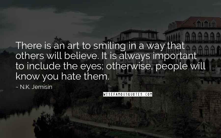 N.K. Jemisin Quotes: There is an art to smiling in a way that others will believe. It is always important to include the eyes; otherwise, people will know you hate them.