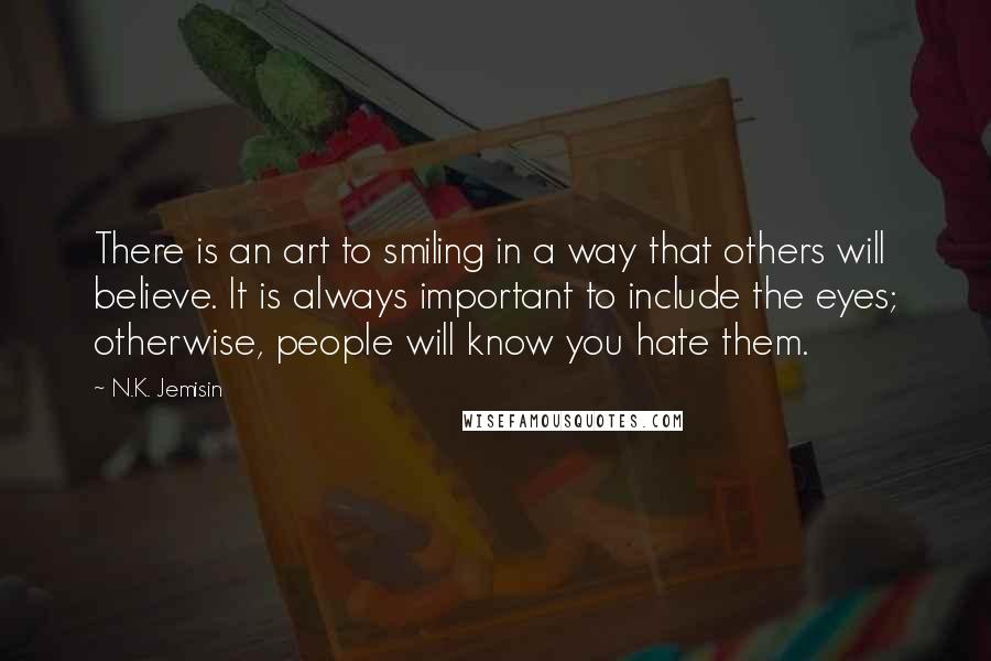 N.K. Jemisin Quotes: There is an art to smiling in a way that others will believe. It is always important to include the eyes; otherwise, people will know you hate them.