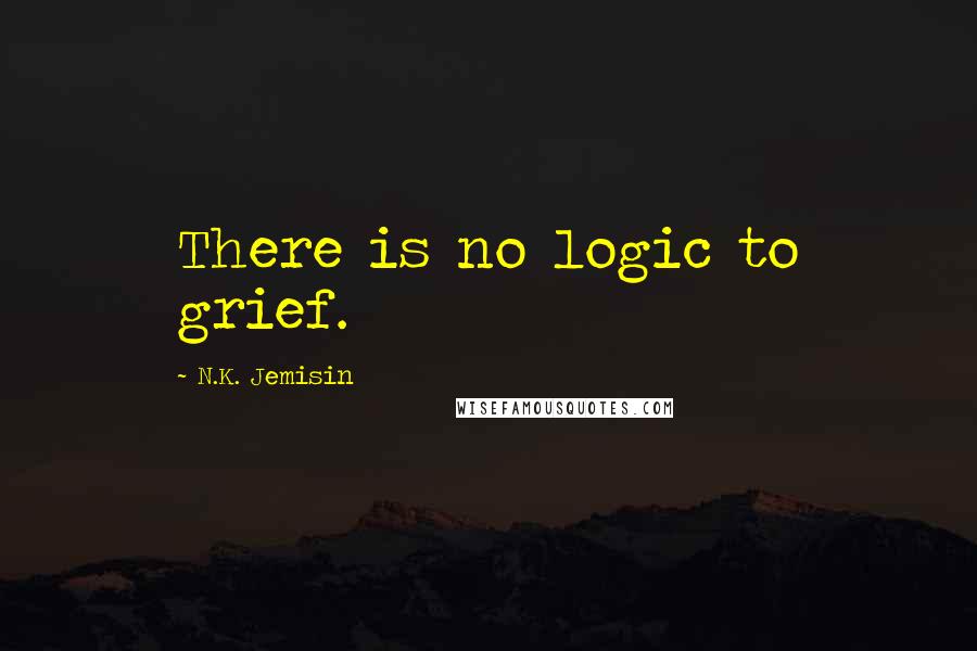 N.K. Jemisin Quotes: There is no logic to grief.