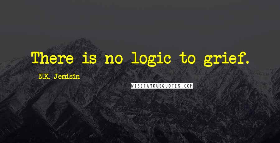 N.K. Jemisin Quotes: There is no logic to grief.