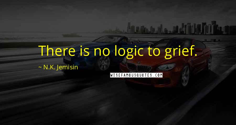 N.K. Jemisin Quotes: There is no logic to grief.