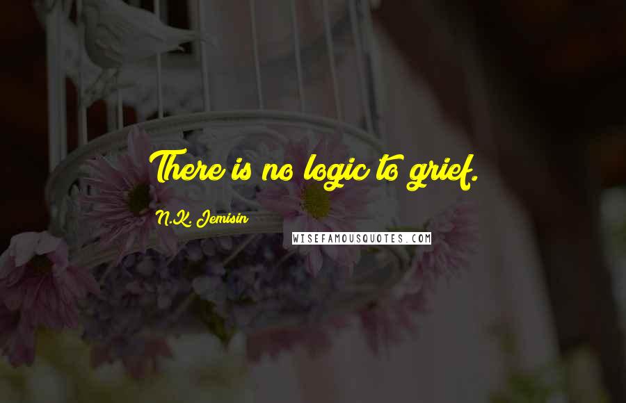 N.K. Jemisin Quotes: There is no logic to grief.