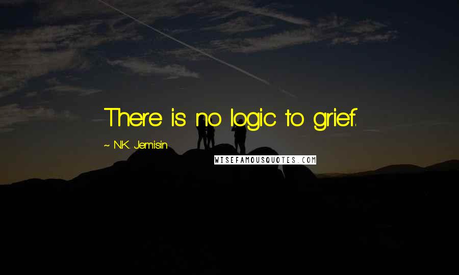 N.K. Jemisin Quotes: There is no logic to grief.