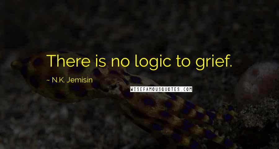 N.K. Jemisin Quotes: There is no logic to grief.