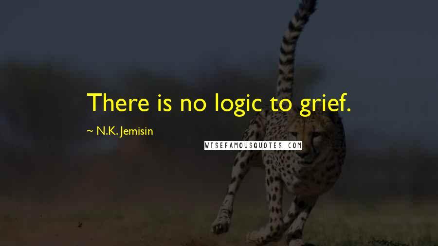 N.K. Jemisin Quotes: There is no logic to grief.