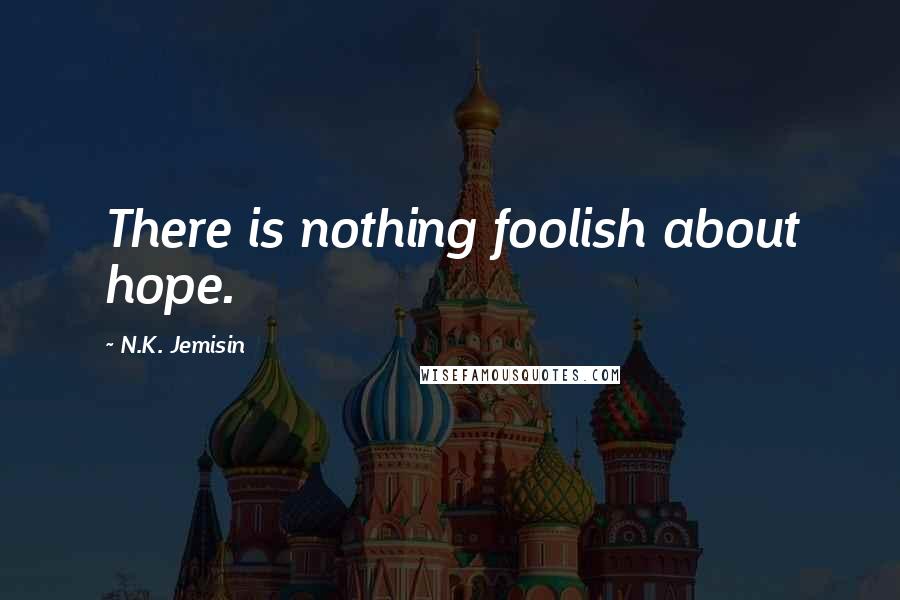 N.K. Jemisin Quotes: There is nothing foolish about hope.