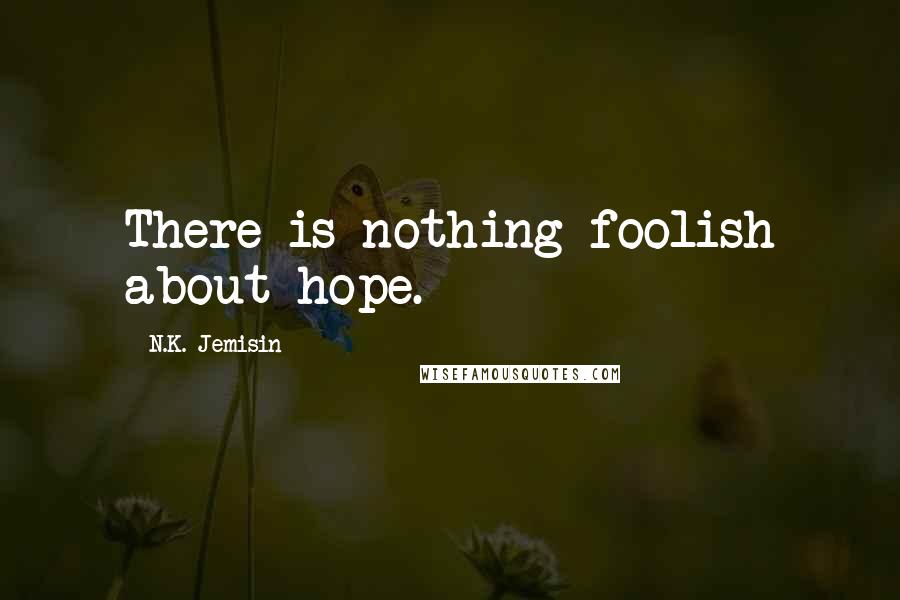 N.K. Jemisin Quotes: There is nothing foolish about hope.