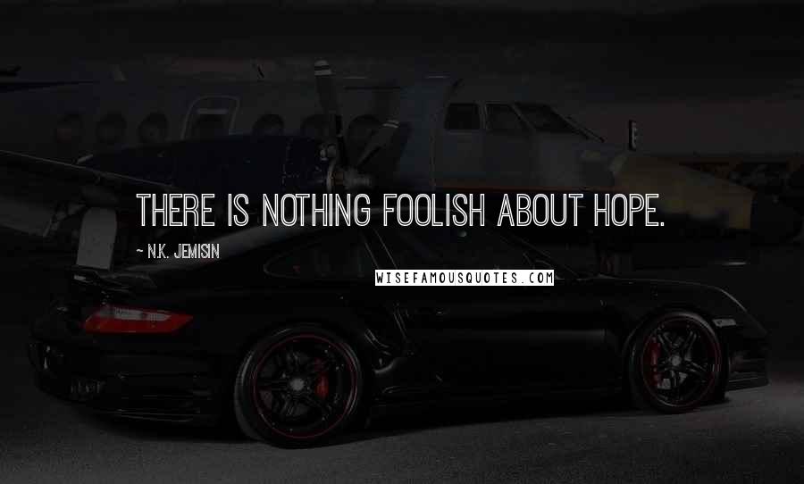 N.K. Jemisin Quotes: There is nothing foolish about hope.