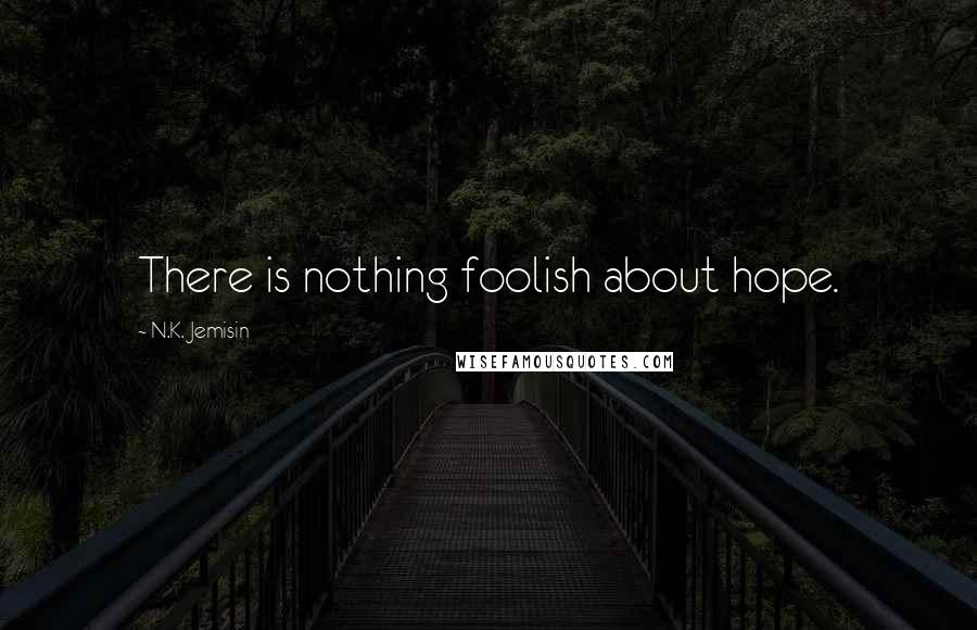 N.K. Jemisin Quotes: There is nothing foolish about hope.