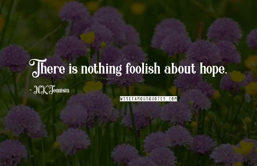 N.K. Jemisin Quotes: There is nothing foolish about hope.