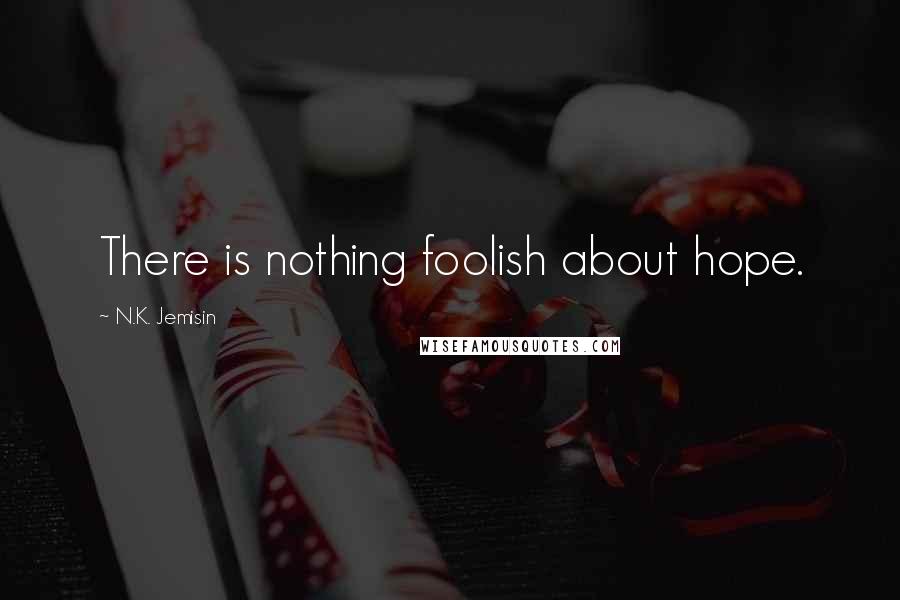 N.K. Jemisin Quotes: There is nothing foolish about hope.