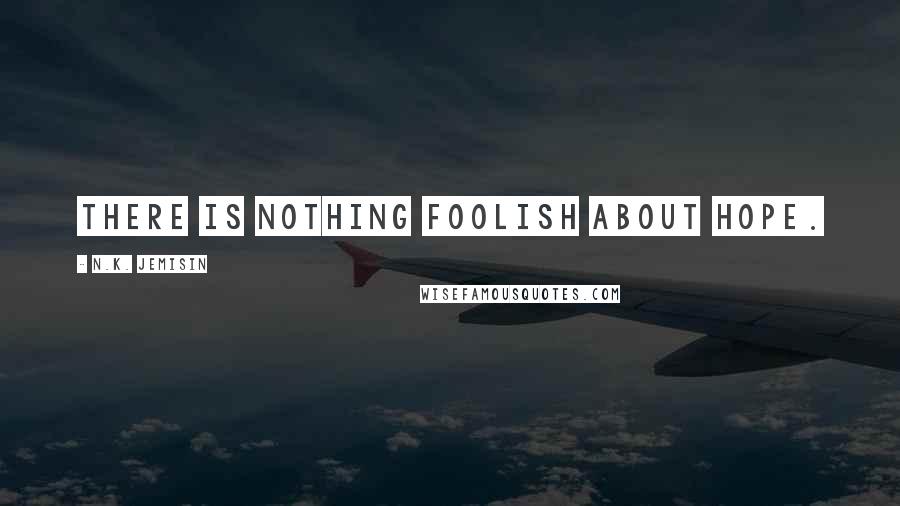 N.K. Jemisin Quotes: There is nothing foolish about hope.