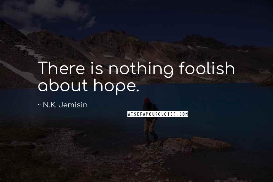 N.K. Jemisin Quotes: There is nothing foolish about hope.