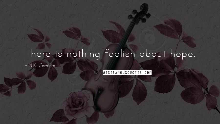 N.K. Jemisin Quotes: There is nothing foolish about hope.