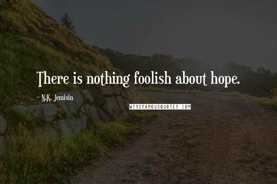 N.K. Jemisin Quotes: There is nothing foolish about hope.