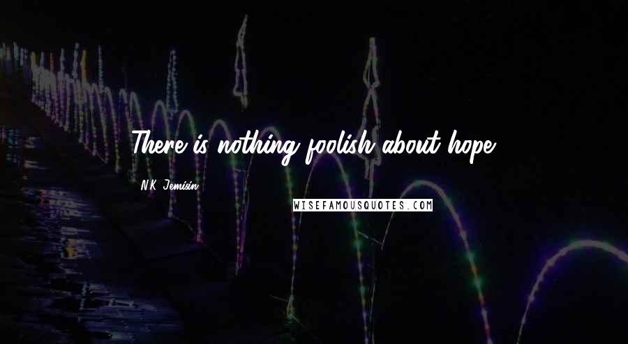 N.K. Jemisin Quotes: There is nothing foolish about hope.