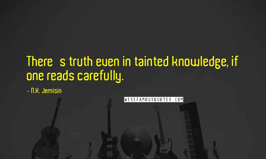 N.K. Jemisin Quotes: There's truth even in tainted knowledge, if one reads carefully.