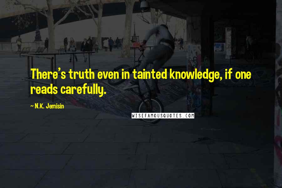 N.K. Jemisin Quotes: There's truth even in tainted knowledge, if one reads carefully.