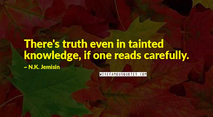 N.K. Jemisin Quotes: There's truth even in tainted knowledge, if one reads carefully.