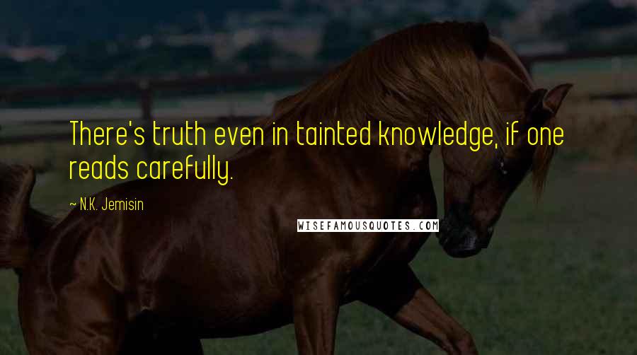 N.K. Jemisin Quotes: There's truth even in tainted knowledge, if one reads carefully.