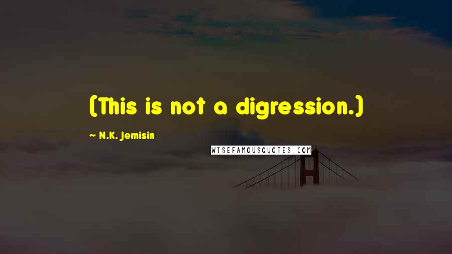 N.K. Jemisin Quotes: (This is not a digression.)