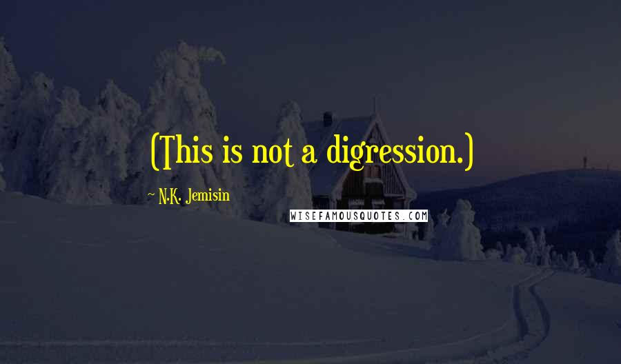 N.K. Jemisin Quotes: (This is not a digression.)