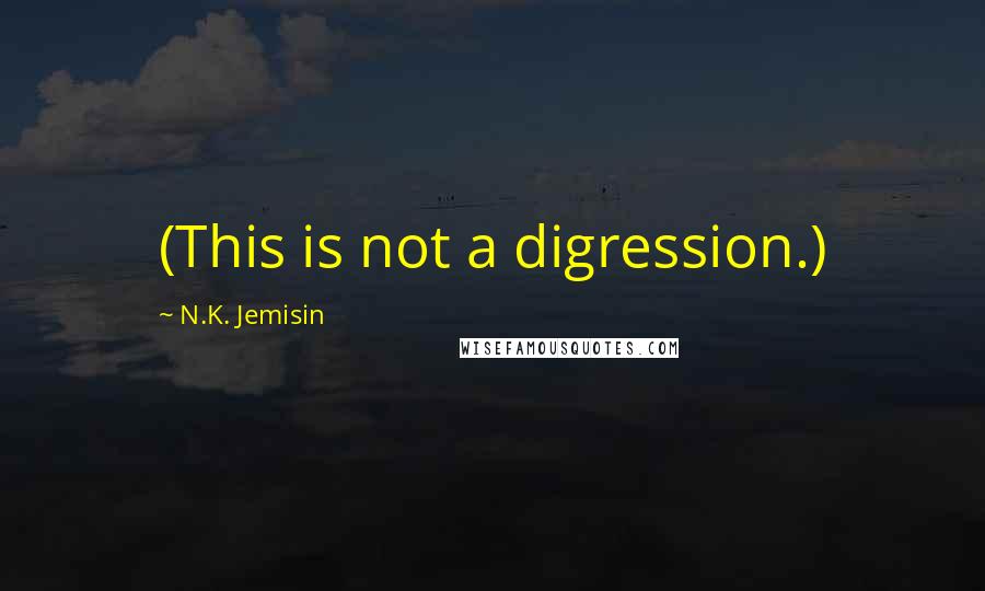 N.K. Jemisin Quotes: (This is not a digression.)