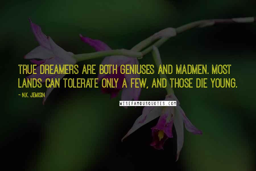 N.K. Jemisin Quotes: True dreamers are both geniuses and madmen. Most lands can tolerate only a few, and those die young.