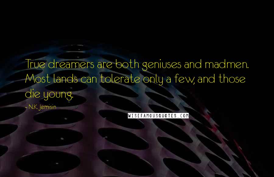 N.K. Jemisin Quotes: True dreamers are both geniuses and madmen. Most lands can tolerate only a few, and those die young.