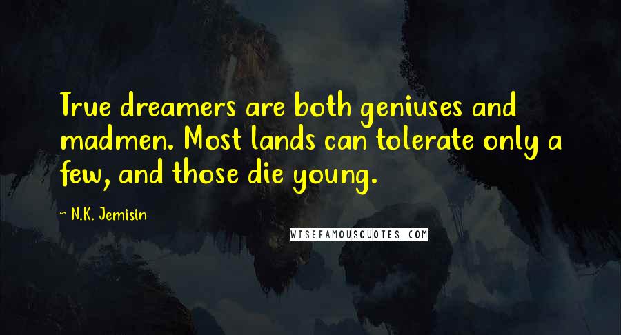 N.K. Jemisin Quotes: True dreamers are both geniuses and madmen. Most lands can tolerate only a few, and those die young.