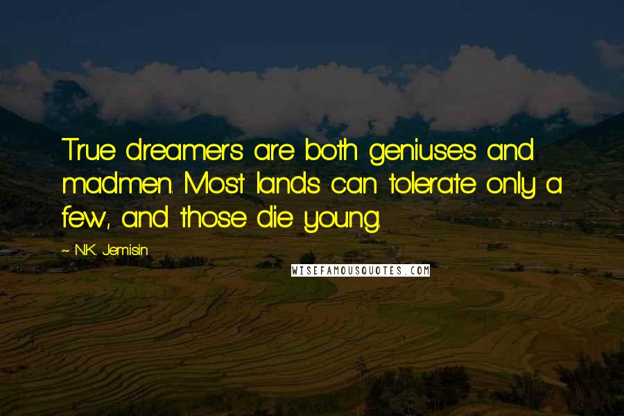 N.K. Jemisin Quotes: True dreamers are both geniuses and madmen. Most lands can tolerate only a few, and those die young.