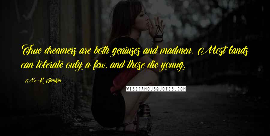 N.K. Jemisin Quotes: True dreamers are both geniuses and madmen. Most lands can tolerate only a few, and those die young.