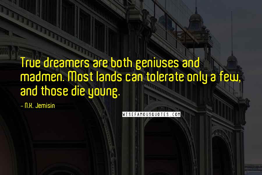 N.K. Jemisin Quotes: True dreamers are both geniuses and madmen. Most lands can tolerate only a few, and those die young.