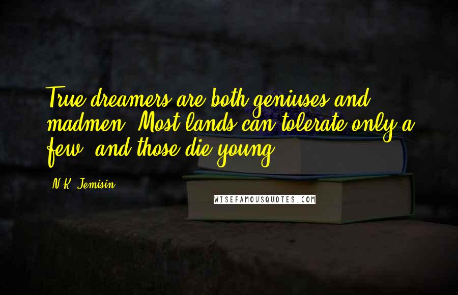 N.K. Jemisin Quotes: True dreamers are both geniuses and madmen. Most lands can tolerate only a few, and those die young.