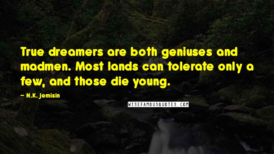 N.K. Jemisin Quotes: True dreamers are both geniuses and madmen. Most lands can tolerate only a few, and those die young.