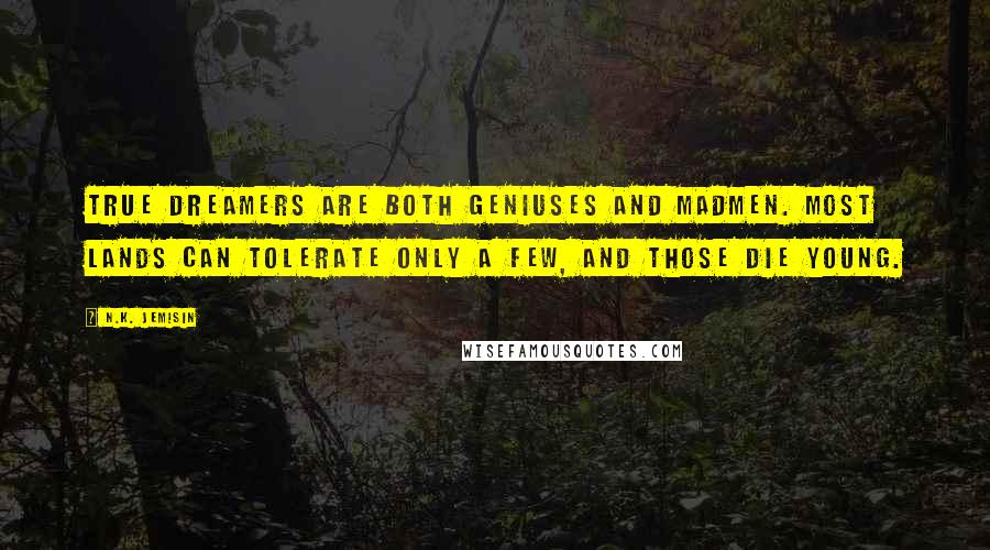 N.K. Jemisin Quotes: True dreamers are both geniuses and madmen. Most lands can tolerate only a few, and those die young.