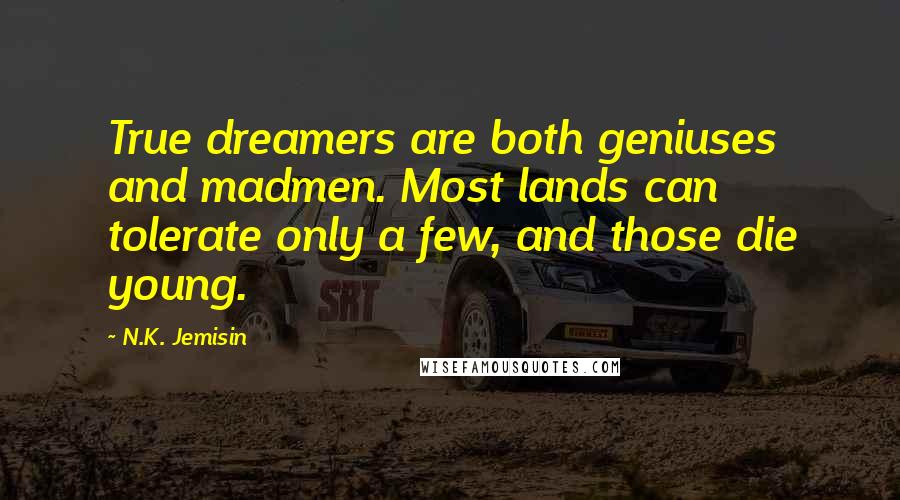 N.K. Jemisin Quotes: True dreamers are both geniuses and madmen. Most lands can tolerate only a few, and those die young.