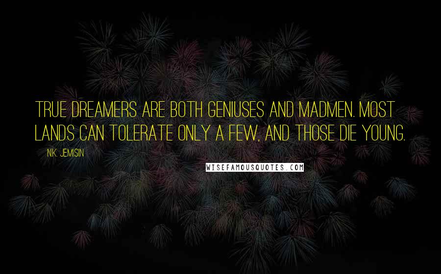 N.K. Jemisin Quotes: True dreamers are both geniuses and madmen. Most lands can tolerate only a few, and those die young.