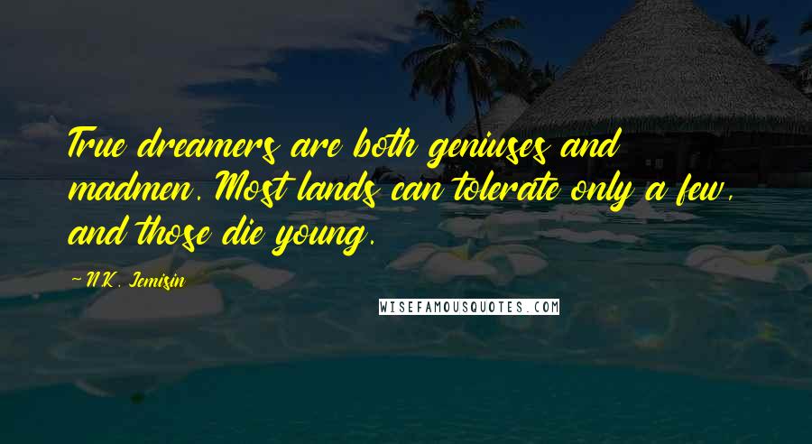 N.K. Jemisin Quotes: True dreamers are both geniuses and madmen. Most lands can tolerate only a few, and those die young.