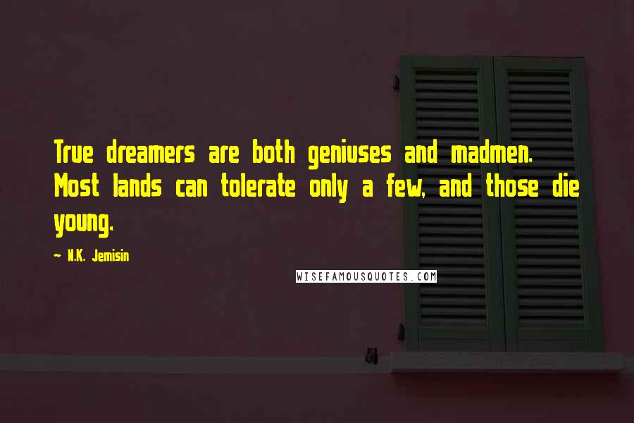 N.K. Jemisin Quotes: True dreamers are both geniuses and madmen. Most lands can tolerate only a few, and those die young.