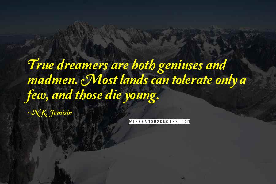 N.K. Jemisin Quotes: True dreamers are both geniuses and madmen. Most lands can tolerate only a few, and those die young.