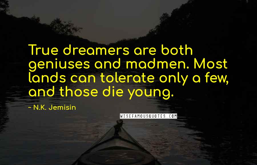 N.K. Jemisin Quotes: True dreamers are both geniuses and madmen. Most lands can tolerate only a few, and those die young.